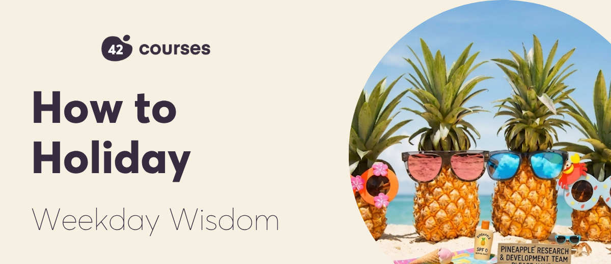 Weekday Wisdom: How To Holiday